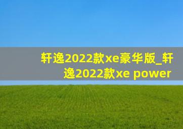 轩逸2022款xe豪华版_轩逸2022款xe power